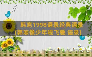 韩寒1998语录经典语录(韩寒像少年啦飞驰 语录)